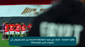 توقيت المباراة.. تعرف على موعد المواجهة الحاسمة بين مصر وجيبوتي في تصفيات كأس العالم 2026